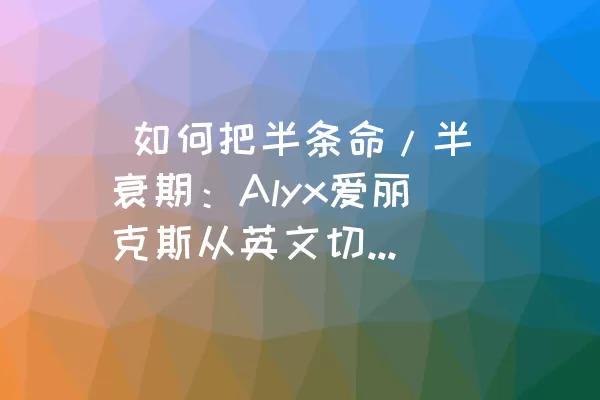  如何把半条命/半衰期：Alyx爱丽克斯从英文切换成中文界面