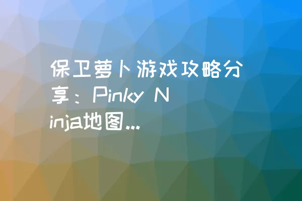 保卫萝卜游戏攻略分享：Pinky Ninja地图金萝卜获取方法